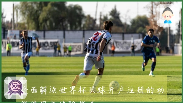 全面解读世界杯买球开户注册的功能使用与体验指南