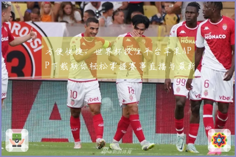 方便快捷，世界杯投注平台苹果APP下载助你轻松掌握赛事直播与最新资讯