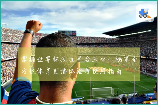 掌握世界杯投注平台入口,畅享全方位体育直播体验与使用指南