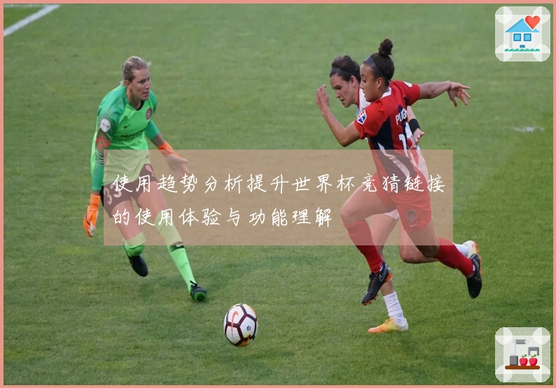 使用趋势分析提升世界杯竞猜链接的使用体验与功能理解