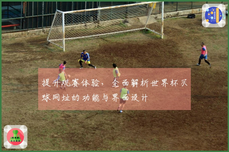 提升观赛体验，全面解析世界杯买球网址的功能与界面设计