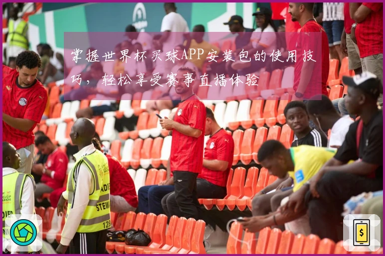 掌握世界杯买球APP安装包的使用技巧，轻松享受赛事直播体验