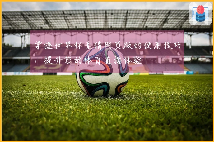 掌握世界杯竞猜网页版的使用技巧，提升您的体育直播体验