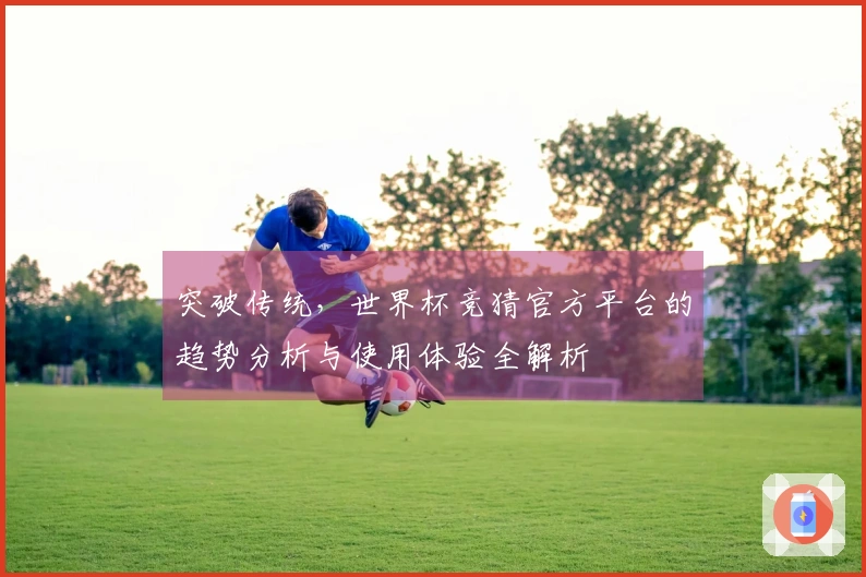 突破传统，世界杯竞猜官方平台的趋势分析与使用体验全解析