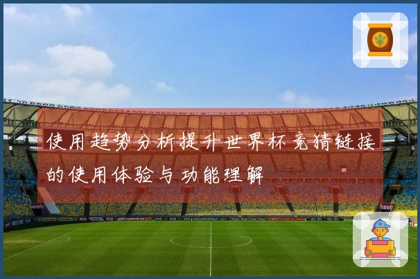 使用趋势分析提升世界杯竞猜链接的使用体验与功能理解