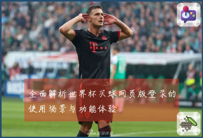 全面解析世界杯买球网页版登录的使用场景与功能体验