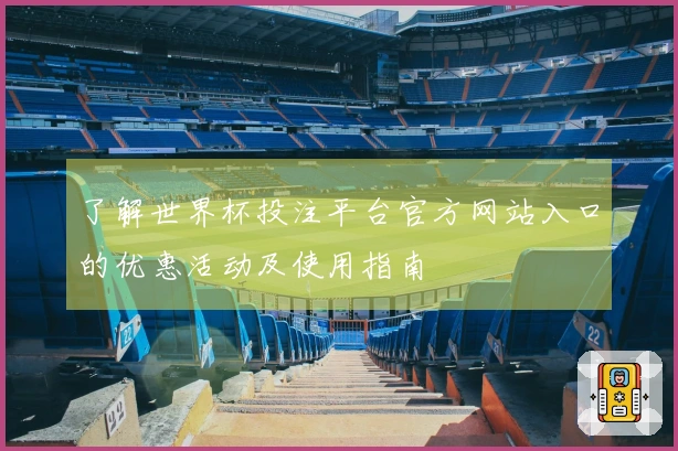 了解世界杯投注平台官方网站入口的优惠活动及使用指南