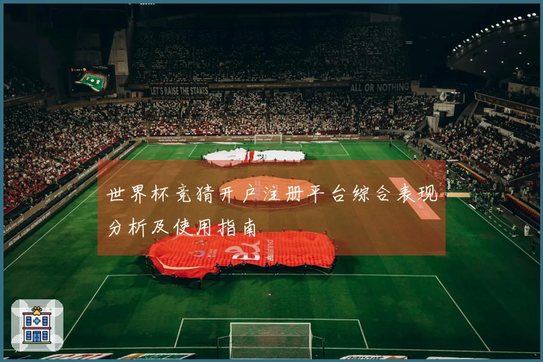 世界杯竞猜开户注册平台综合表现分析及使用指南
