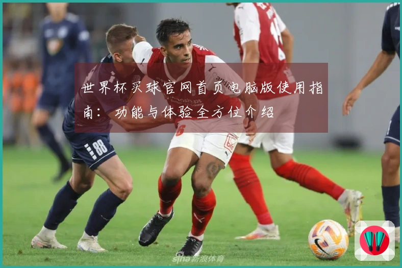 世界杯买球官网首页电脑版使用指南：功能与体验全方位介绍