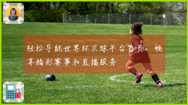 轻松导航世界杯买球平台首页，畅享精彩赛事和直播服务