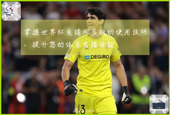 掌握世界杯竞猜网页版的使用技巧，提升您的体育直播体验