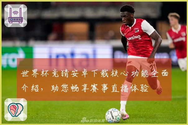 世界杯竞猜安卓下载核心功能全面介绍,助您畅享赛事直播体验
