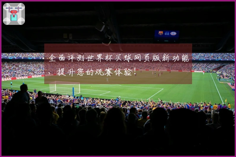 全面评测世界杯买球网页版新功能，提升您的观赛体验！